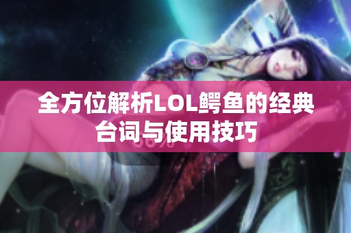 全方位解析LOL鳄鱼的经典台词与使用技巧