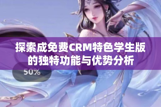 探索成免费CRM特色学生版的独特功能与优势分析