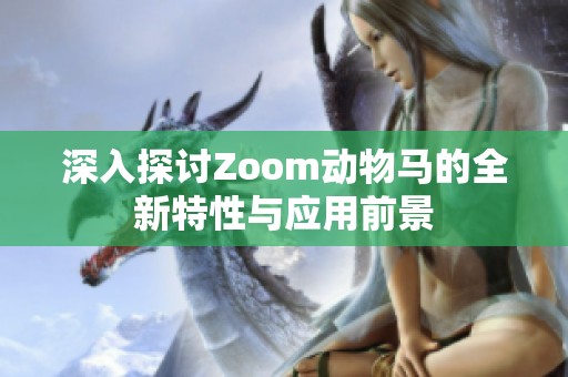 深入探讨Zoom动物马的全新特性与应用前景