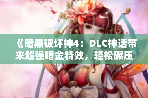 《暗黑破坏神4：DLC神话带来超强暗金特效，轻松碾压敌人》