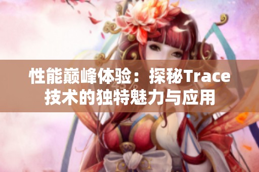 性能巅峰体验：探秘Trace技术的独特魅力与应用