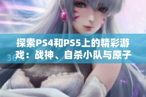 探索PS4和PS5上的精彩游戏：战神、自杀小队与原子之心解析