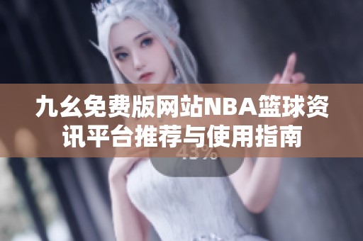 九幺免费版网站NBA篮球资讯平台推荐与使用指南