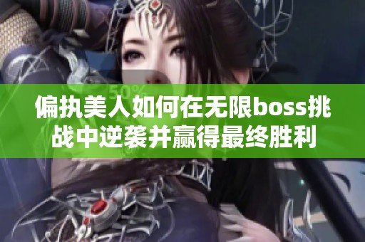 偏执美人如何在无限boss挑战中逆袭并赢得最终胜利