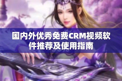 国内外优秀免费CRM视频软件推荐及使用指南