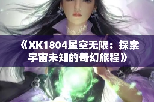 《XK1804星空无限：探索宇宙未知的奇幻旅程》