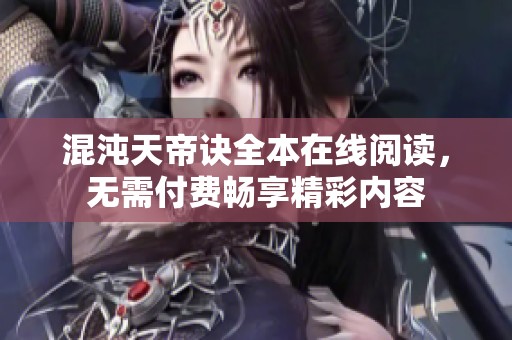 混沌天帝诀全本在线阅读，无需付费畅享精彩内容