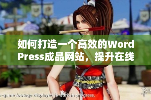 如何打造一个高效的WordPress成品网站，提升在线业务表现