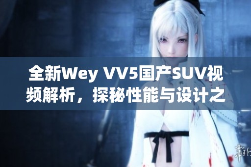 全新Wey VV5国产SUV视频解析，探秘性能与设计之美