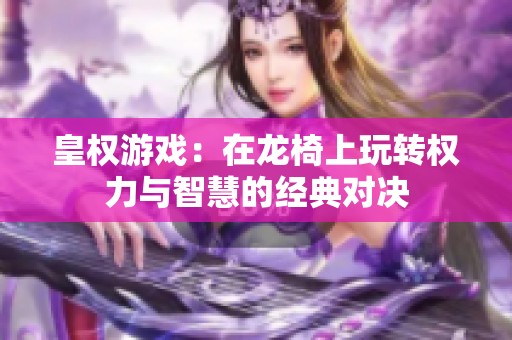 皇权游戏：在龙椅上玩转权力与智慧的经典对决