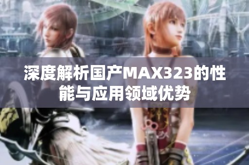 深度解析国产MAX323的性能与应用领域优势