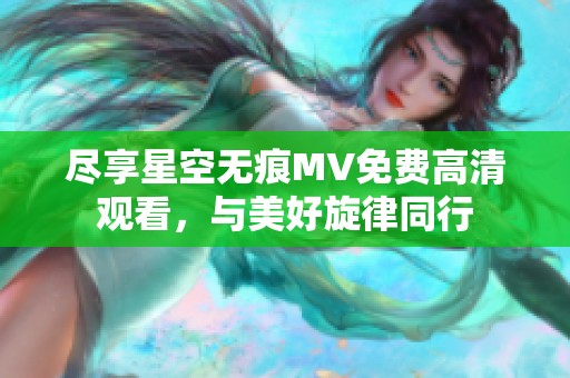 尽享星空无痕MV免费高清观看，与美好旋律同行