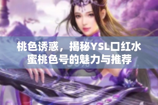 桃色诱惑，揭秘YSL口红水蜜桃色号的魅力与推荐