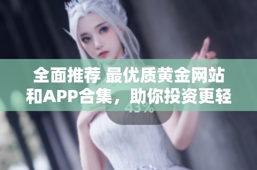 全面推荐 最优质黄金网站和APP合集，助你投资更轻松