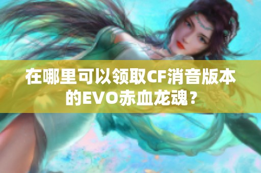 在哪里可以领取CF消音版本的EVO赤血龙魂？