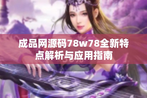 成品网源码78w78全新特点解析与应用指南