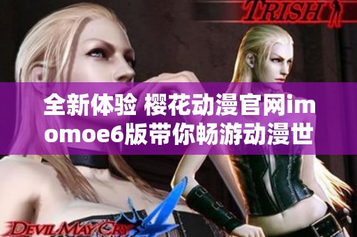 全新体验 樱花动漫官网imomoe6版带你畅游动漫世界