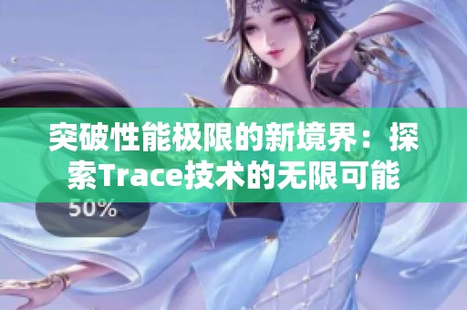 突破性能极限的新境界：探索Trace技术的无限可能