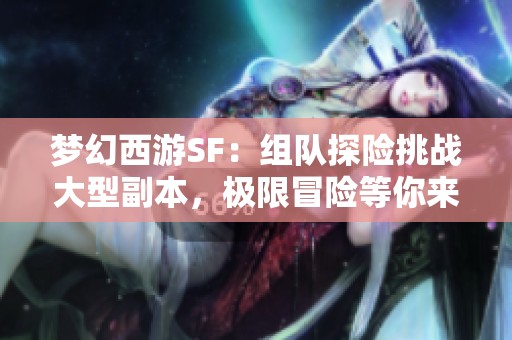 梦幻西游SF：组队探险挑战大型副本，极限冒险等你来！