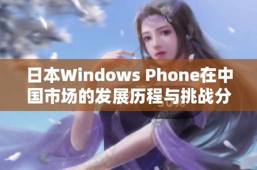 日本Windows Phone在中国市场的发展历程与挑战分析