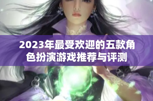 2023年最受欢迎的五款角色扮演游戏推荐与评测