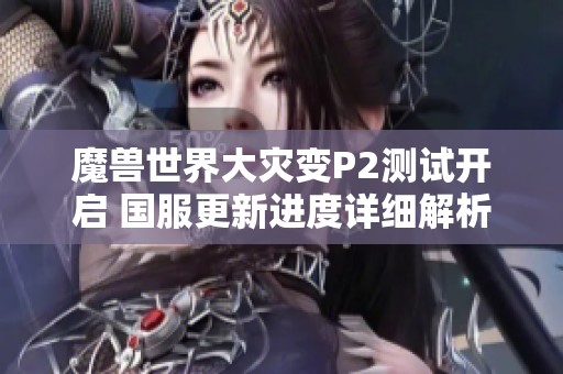 魔兽世界大灾变P2测试开启 国服更新进度详细解析