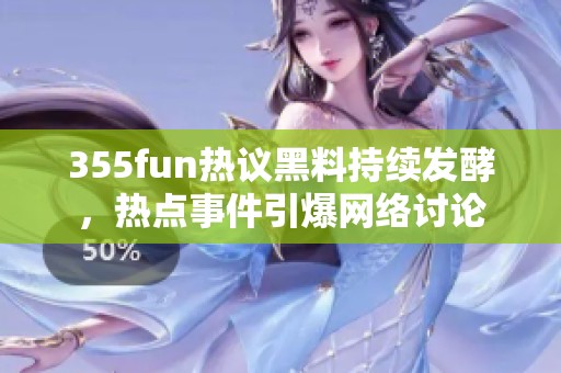 355fun热议黑料持续发酵，热点事件引爆网络讨论