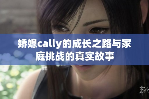 娇媳cally的成长之路与家庭挑战的真实故事