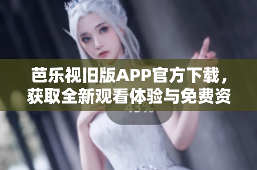 芭乐视旧版APP官方下载，获取全新观看体验与免费资源