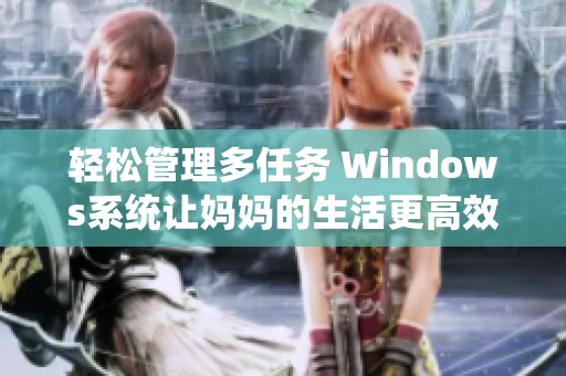 轻松管理多任务 Windows系统让妈妈的生活更高效实用