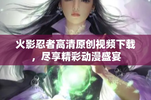 火影忍者高清原创视频下载，尽享精彩动漫盛宴