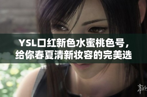 YSL口红新色水蜜桃色号，给你春夏清新妆容的完美选择