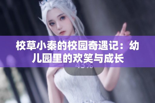 校草小秦的校园奇遇记：幼儿园里的欢笑与成长