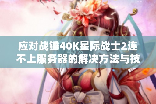 应对战锤40K星际战士2连不上服务器的解决方法与技巧