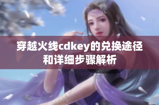 穿越火线cdkey的兑换途径和详细步骤解析