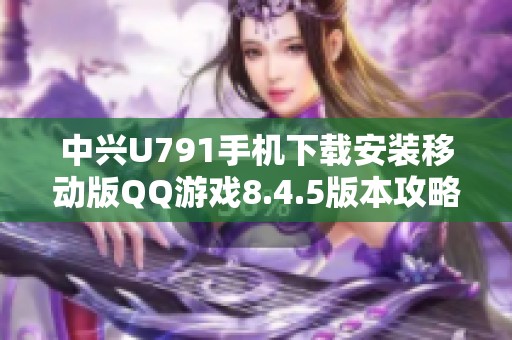 中兴U791手机下载安装移动版QQ游戏8.4.5版本攻略