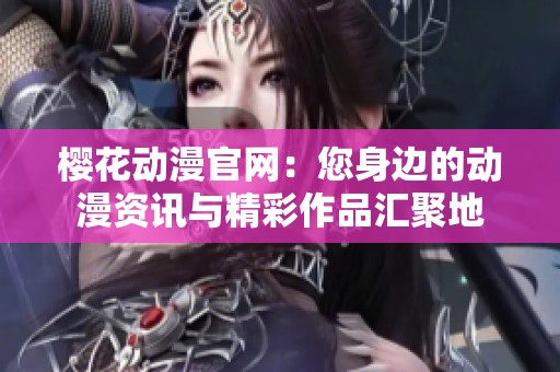 樱花动漫官网：您身边的动漫资讯与精彩作品汇聚地