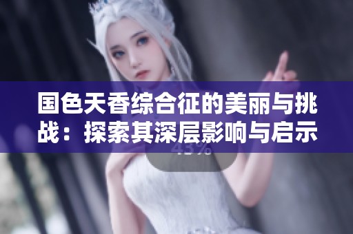 国色天香综合征的美丽与挑战：探索其深层影响与启示