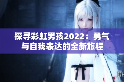 探寻彩虹男孩2022：勇气与自我表达的全新旅程