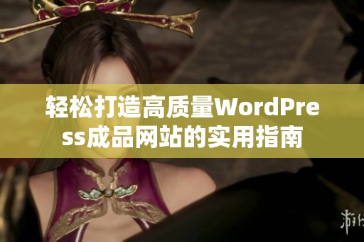 轻松打造高质量WordPress成品网站的实用指南