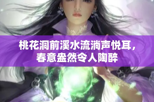 桃花洞前溪水流淌声悦耳，春意盎然令人陶醉