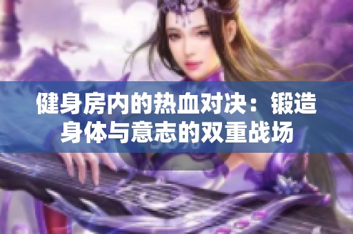 健身房内的热血对决：锻造身体与意志的双重战场