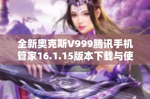 全新奥克斯V999腾讯手机管家16.1.15版本下载与使用指南