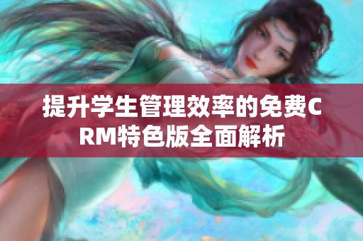 提升学生管理效率的免费CRM特色版全面解析