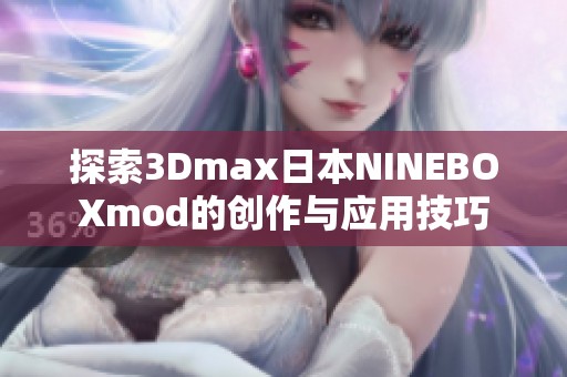 探索3Dmax日本NINEBOXmod的创作与应用技巧