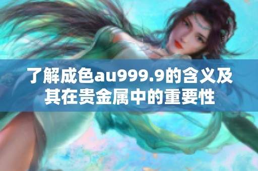 了解成色au999.9的含义及其在贵金属中的重要性