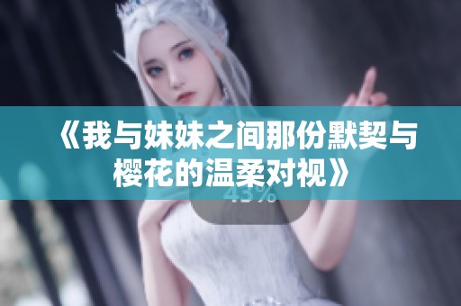 《我与妹妹之间那份默契与樱花的温柔对视》