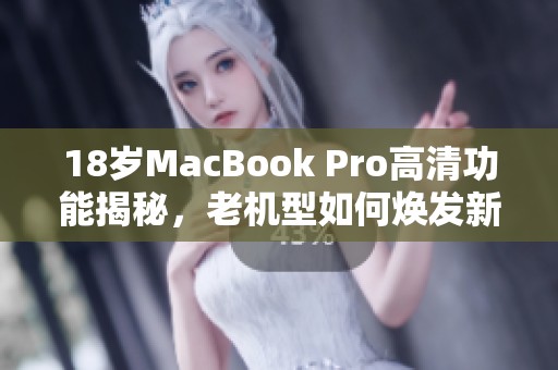 18岁MacBook Pro高清功能揭秘，老机型如何焕发新生