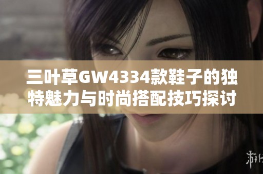 三叶草GW4334款鞋子的独特魅力与时尚搭配技巧探讨