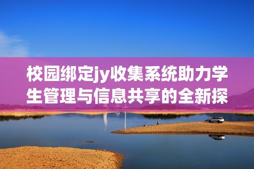 校园绑定jy收集系统助力学生管理与信息共享的全新探索